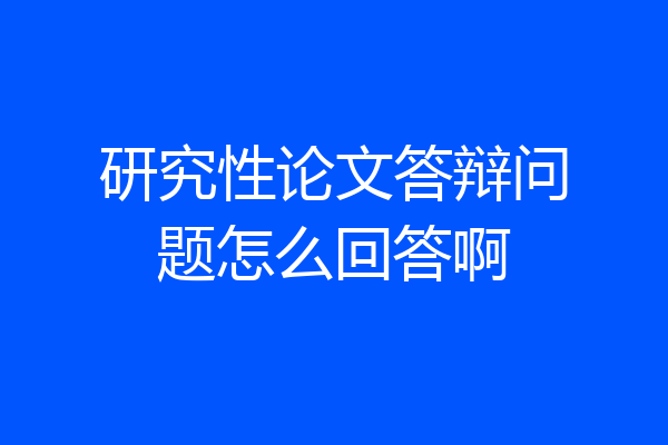 研究性论文答辩问题怎么回答啊