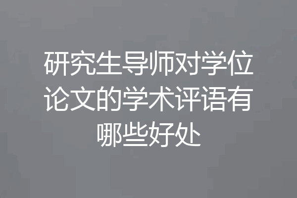 研究生导师对学位论文的学术评语有哪些好处