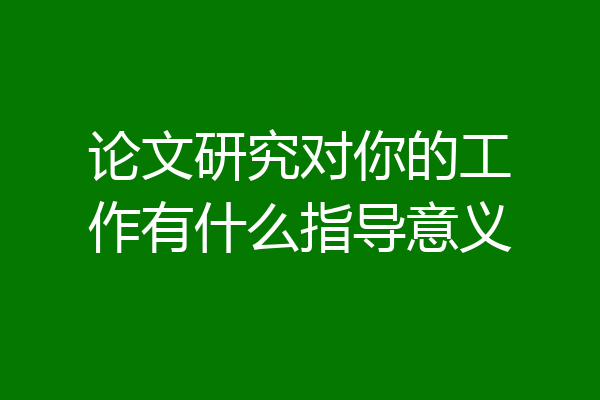 论文研究对你的工作有什么指导意义