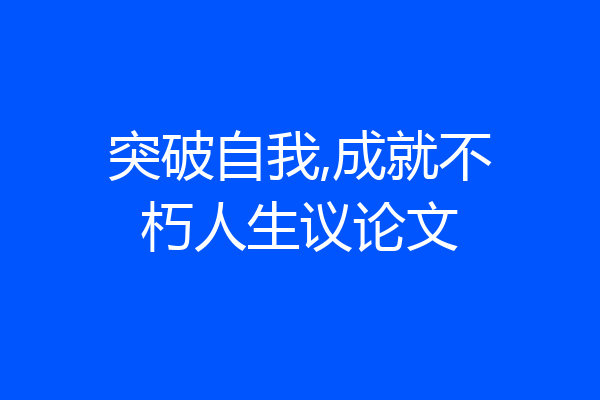 突破自我,成就不朽人生议论文