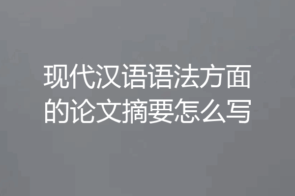 现代汉语语法方面的论文摘要怎么写