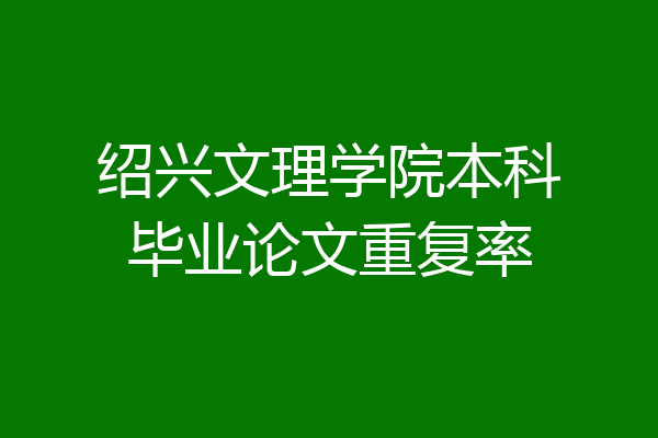 绍兴文理学院本科毕业论文重复率