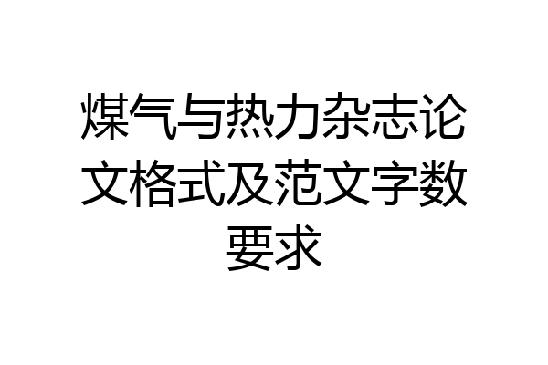 煤气与热力杂志论文格式及范文字数要求
