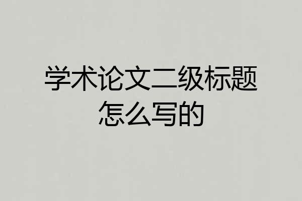 学术论文二级标题怎么写的