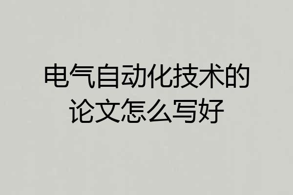 电气自动化技术的论文怎么写好