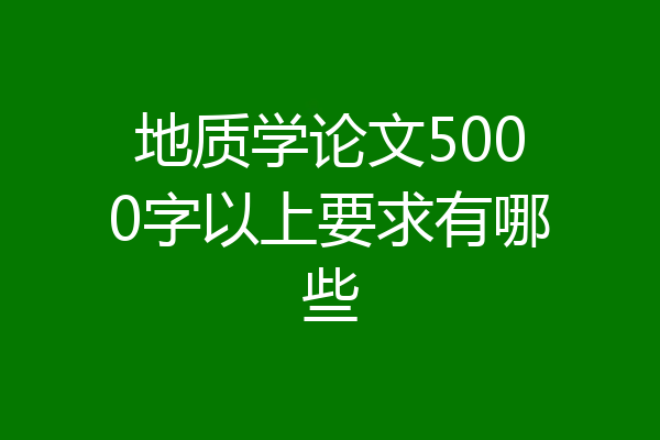 地质学论文5000字以上要求有哪些