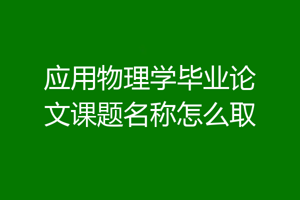 应用物理学毕业论文课题名称怎么取