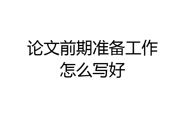 论文前期准备工作怎么写好