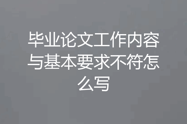 毕业论文工作内容与基本要求不符怎么写