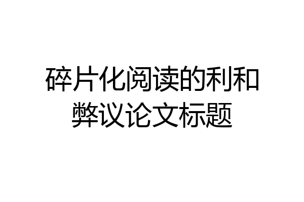 碎片化阅读的利和弊议论文标题