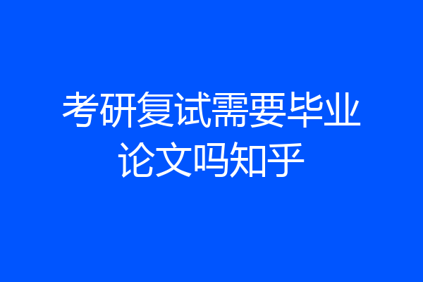 考研复试需要毕业论文吗知乎
