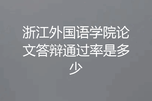 浙江外国语学院论文答辩通过率是多少