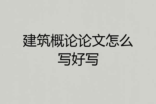 建筑概论论文怎么写好写