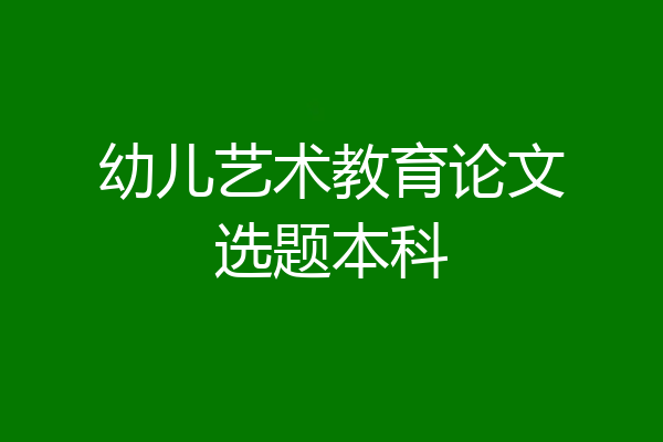 幼儿艺术教育论文选题本科