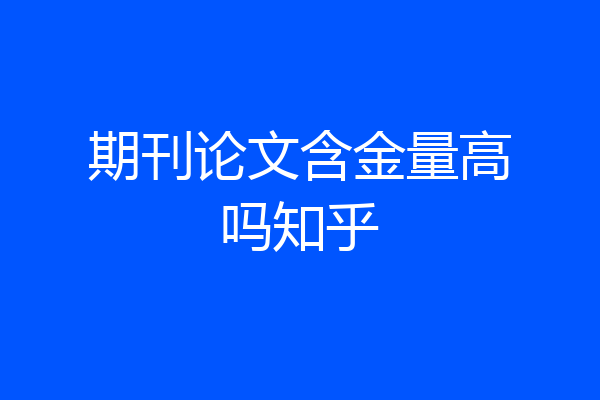 期刊论文含金量高吗知乎