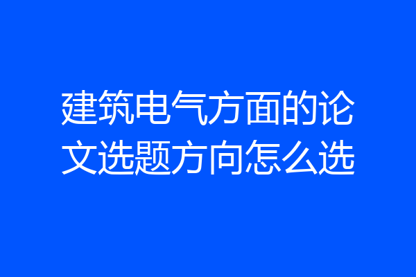 建筑电气方面的论文选题方向怎么选