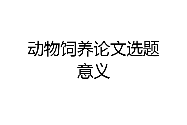 动物饲养论文选题意义