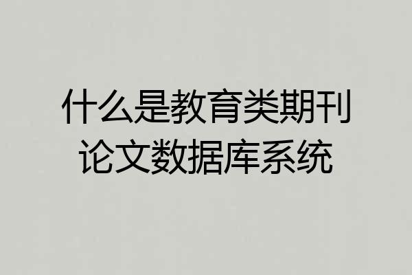 什么是教育类期刊论文数据库系统