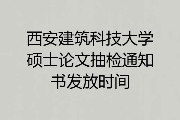 西安建筑科技大学硕士论文抽检通知书发放时间