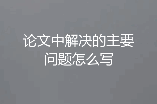 论文中解决的主要问题怎么写