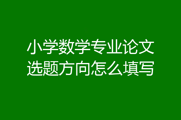 小学数学专业论文选题方向怎么填写