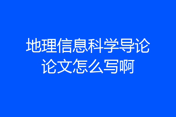 地理信息科学导论论文怎么写啊