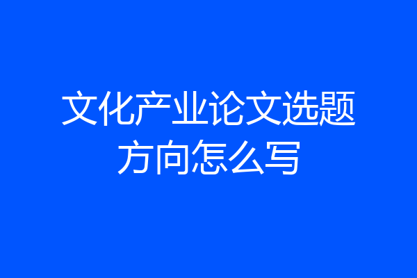 文化产业论文选题方向怎么写