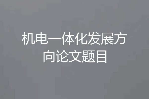机电一体化发展方向论文题目