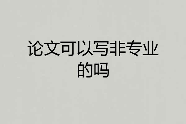 论文可以写非专业的吗
