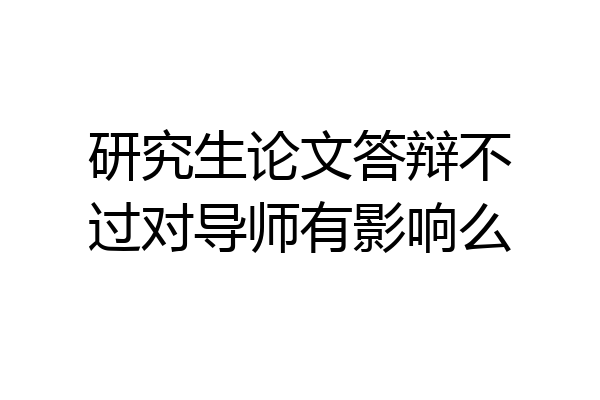 研究生论文答辩不过对导师有影响么