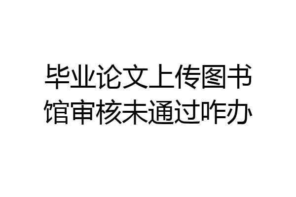 毕业论文上传图书馆审核未通过咋办