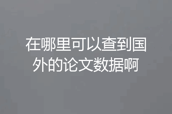 在哪里可以查到国外的论文数据啊