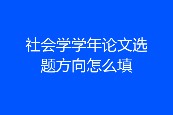 社会学学年论文选题方向怎么填
