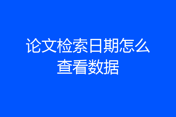 论文检索日期怎么查看数据