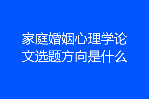 家庭婚姻心理学论文选题方向是什么