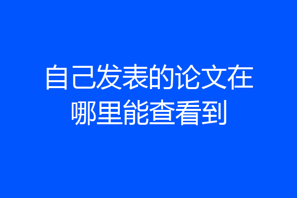 自己发表的论文在哪里能查看到