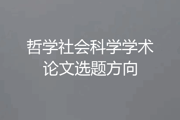 哲学社会科学学术论文选题方向