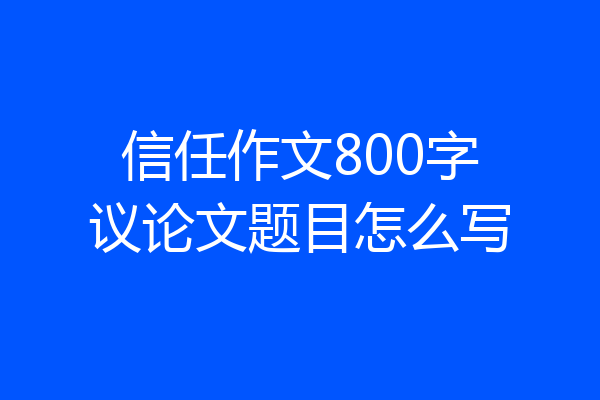 信任作文800字议论文题目怎么写