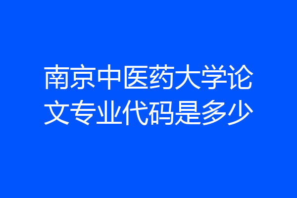 南京中医药大学论文专业代码是多少