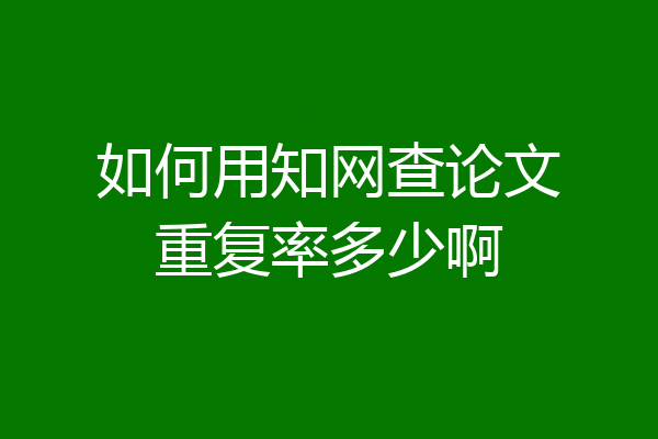 如何用知网查论文重复率多少啊