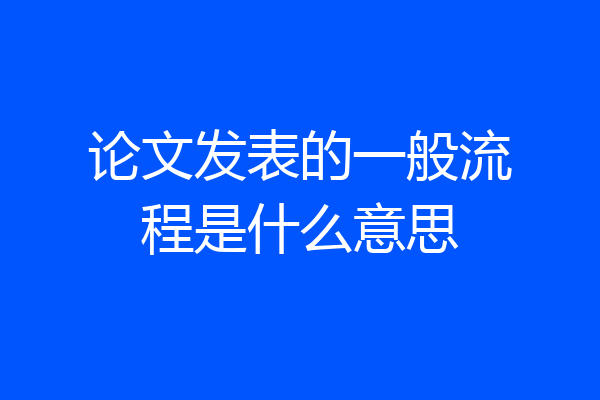 论文发表的一般流程是什么意思