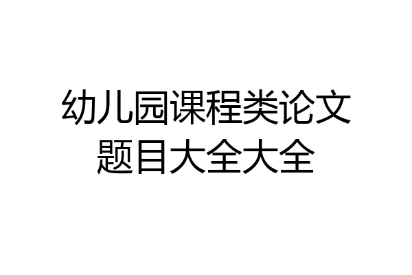 幼儿园课程类论文题目大全大全