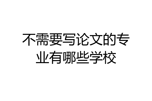 不需要写论文的专业有哪些学校