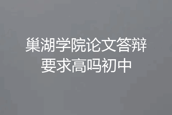 巢湖学院论文答辩要求高吗初中