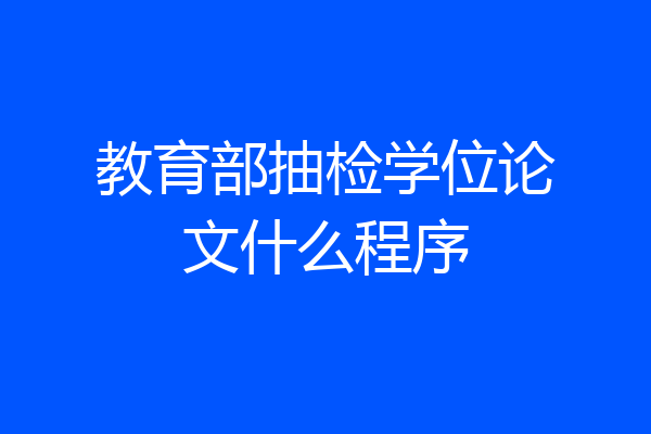教育部抽检学位论文什么程序