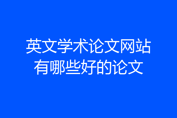英文学术论文网站有哪些好的论文