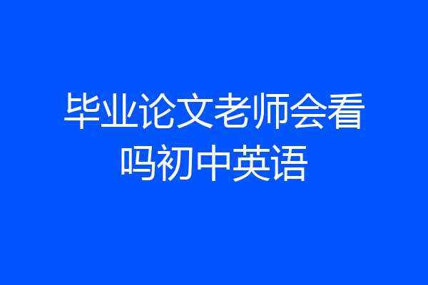毕业论文老师会看吗初中英语