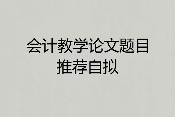 会计教学论文题目推荐自拟