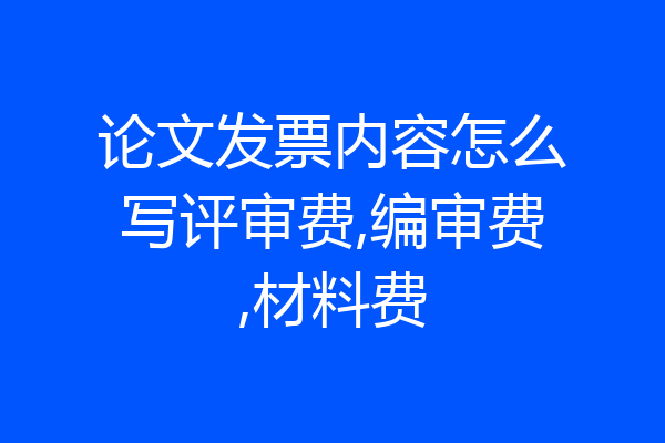 论文发票内容怎么写评审费,编审费,材料费