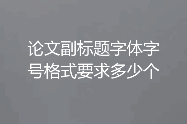 论文副标题字体字号格式要求多少个